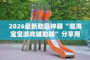 2026最新助赢神器“临海宝宝游戏辅助器”分享用挂教程