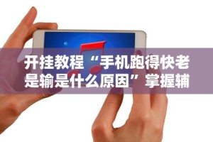 开挂教程“手机跑得快老是输是什么原因”掌握辅助功能必胜规则