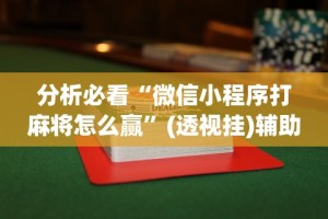 分析必看“微信小程序打麻将怎么赢”(透视挂)辅助透视教程