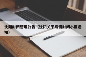 沈阳封闭管理公告（沈阳关于疫情封闭小区通知）