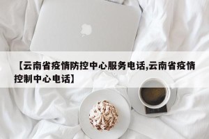 【云南省疫情防控中心服务电话,云南省疫情控制中心电话】
