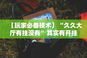 【玩家必备技术】“边锋老友桓仁麻将怎么开挂”分享辅助外挂教程