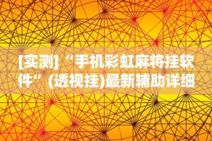 [实测]“手机彩虹麻将挂软件”(透视挂)最新辅助详细教程