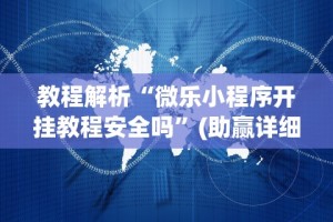 教程解析“微乐小程序开挂教程安全吗”(助赢详细开挂教程)