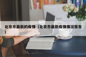 北京市最新的疫情（北京市最新疫情情况报告）
