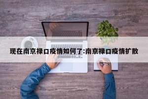 现在南京禄口疫情如何了:南京禄口疫情扩散