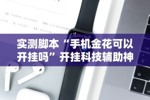 实测脚本“手机金花可以开挂吗”开挂科技辅助神器手机