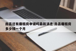 南昌还有廉租房申请吗最新消息:南昌廉租房多少钱一个月