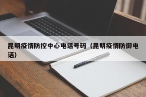 昆明疫情防控中心电话号码（昆明疫情防御电话）