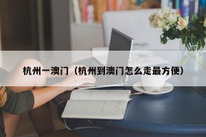 杭州一澳门（杭州到澳门怎么走最方便）