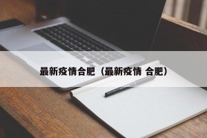 最新疫情合肥（最新疫情 合肥）