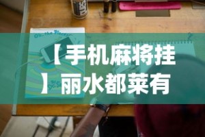 【手机麻将挂】丽水都莱有挂吗!专业师傅带你一起了解(确实有挂)