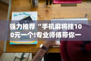 强力推荐“手机麻将挂100元一个!专业师傅带你一起了解(确实有挂)