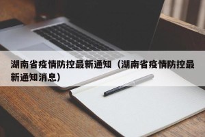 湖南省疫情防控最新通知（湖南省疫情防控最新通知消息）
