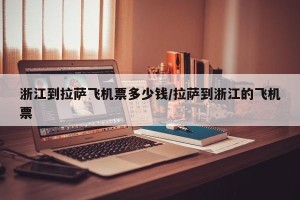 浙江到拉萨飞机票多少钱/拉萨到浙江的飞机票