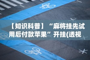 【知识科普】“麻将挂先试用后付款苹果”开挂(透视)辅助教程