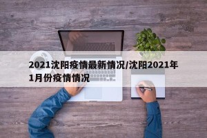 2021沈阳疫情最新情况/沈阳2021年1月份疫情情况