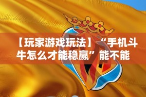 【玩家游戏玩法】“手机斗牛怎么才能稳赢”能不能开挂!