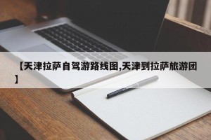 【天津拉萨自驾游路线图,天津到拉萨旅游团】