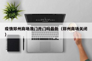 疫情郑州商场澳门开门吗最新（郑州商场关闭）