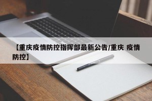 【重庆疫情防控指挥部最新公告/重庆 疫情防控】