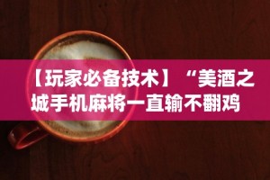 【玩家必备技术】“美酒之城手机麻将一直输不翻鸡{透视辅助}全揭秘