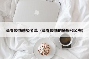 长春疫情感染名单（长春疫情的通报和公布）