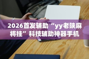 2026首发辅助“yy老陕麻将挂”科技辅助神器手机