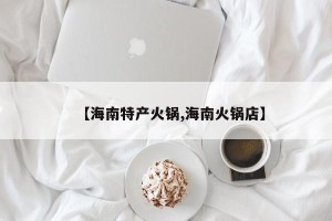 【海南特产火锅,海南火锅店】