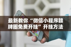最新教你“微信小程序赣牌圈免费开挂”开挂方法