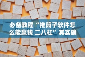 必备教程“推筒子软件怎么能赢钱 二八杠”其实确实有挂