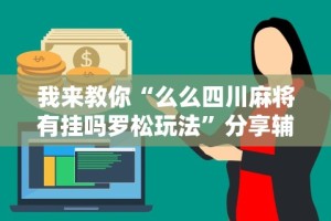 我来教你“么么四川麻将有挂吗罗松玩法”分享辅助外挂教程