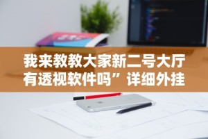 我来教教大家新二号大厅有透视软件吗”详细外挂辅助详细教程
