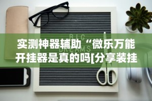 实测神器辅助“微乐万能开挂器是真的吗[分享装挂详细步骤]