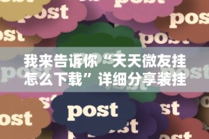 我来告诉你“天天微友挂怎么下载”详细分享装挂步骤教程