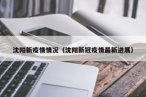 沈阳新疫情情况（沈阳新冠疫情最新进展）