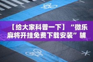 【给大家科普一下】“微乐麻将开挂免费下载安装”辅助神器插件下载