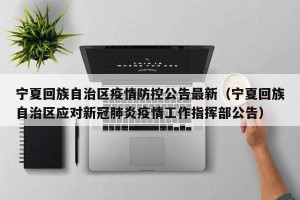 宁夏回族自治区疫情防控公告最新（宁夏回族自治区应对新冠肺炎疫情工作指挥部公告）
