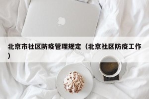 北京市社区防疫管理规定（北京社区防疫工作）