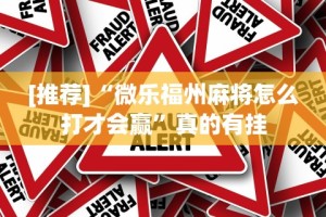 [推荐]“微乐福州麻将怎么打才会赢”真的有挂