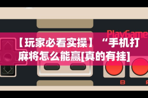 【玩家必看实操】“手机打麻将怎么能赢[真的有挂]