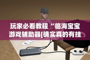 玩家必看教程“临海宝宝游戏辅助器[确实真的有挂]