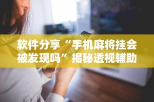 软件分享“手机麻将挂会被发现吗”揭秘透视辅助万能挂