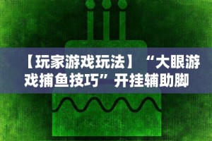 【玩家游戏玩法】“大眼游戏捕鱼技巧”开挂辅助脚本+详细开挂