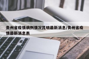 贵州省疫情病例情况昆明最新消息/贵州省疫情最新消息表