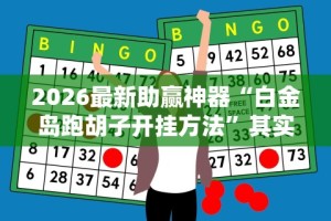 2026最新助赢神器“白金岛跑胡子开挂方法”其实确实有挂