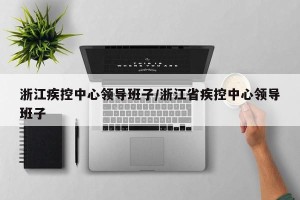 浙江疾控中心领导班子/浙江省疾控中心领导班子