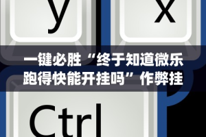 一键必胜“终于知道微乐跑得快能开挂吗”作弊挂(辅助外挂+