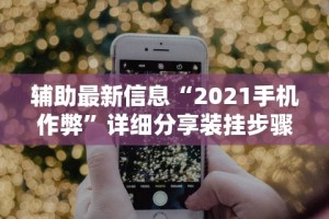 辅助最新信息“2021手机作弊”详细分享装挂步骤