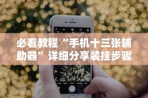 必看教程“手机十三张辅助器”详细分享装挂步骤